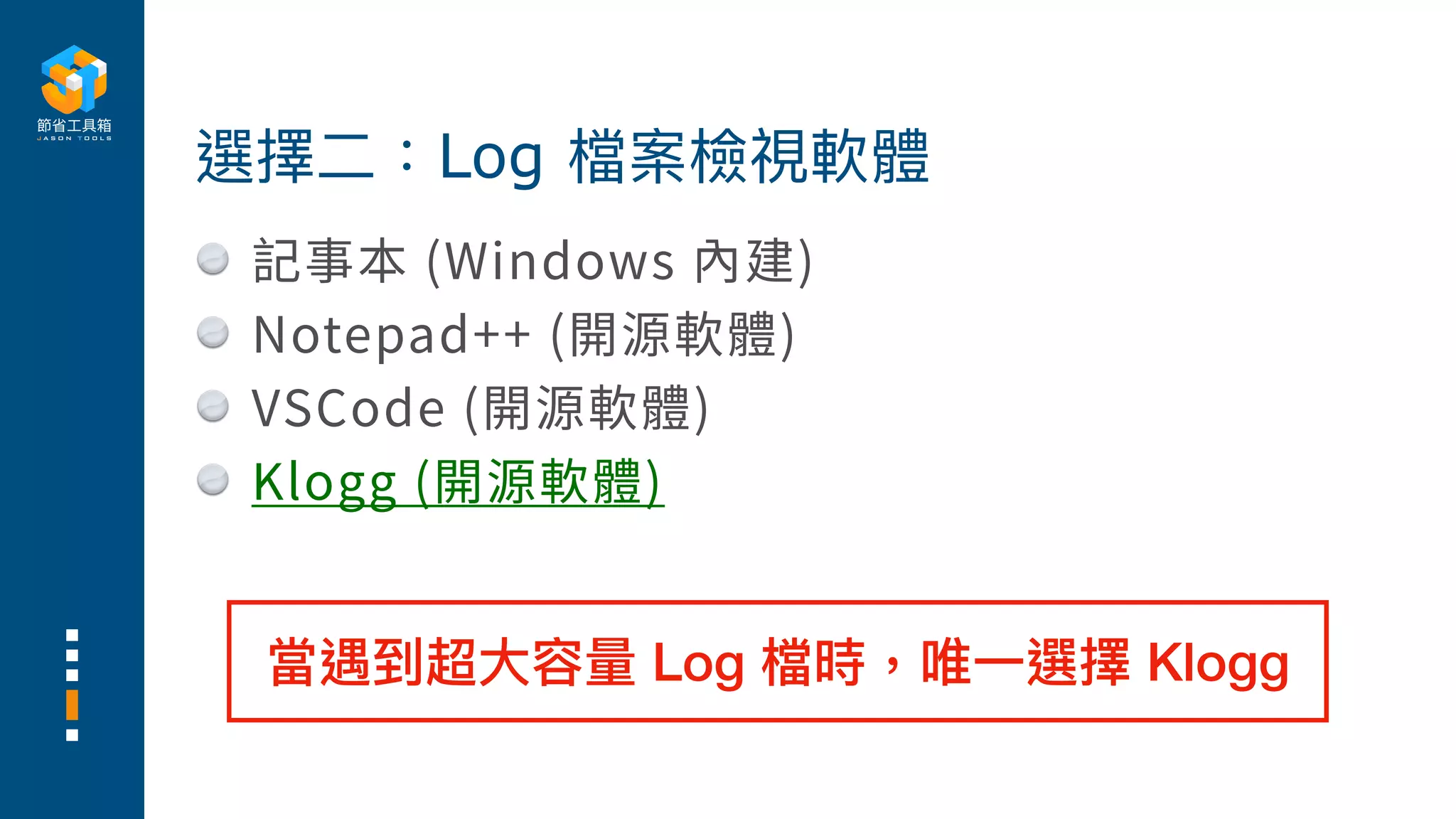 記事本 (Windows 內建)
Notepad++ (開源軟體)
VSCode (開源軟體)
Klogg (開源軟體)
選擇⼆：Log 檔案檢視軟體
當遇到超⼤容量 Log 檔時，唯⼀選擇 Klogg
 