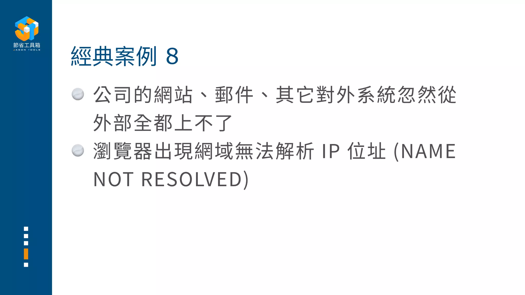公司的網站、郵件、其它對外系統忽然從
外部全都上不了
瀏覽器出現網域無法解析 IP 位址 (NAME
NOT RESOLVED)
經典案例 8
 