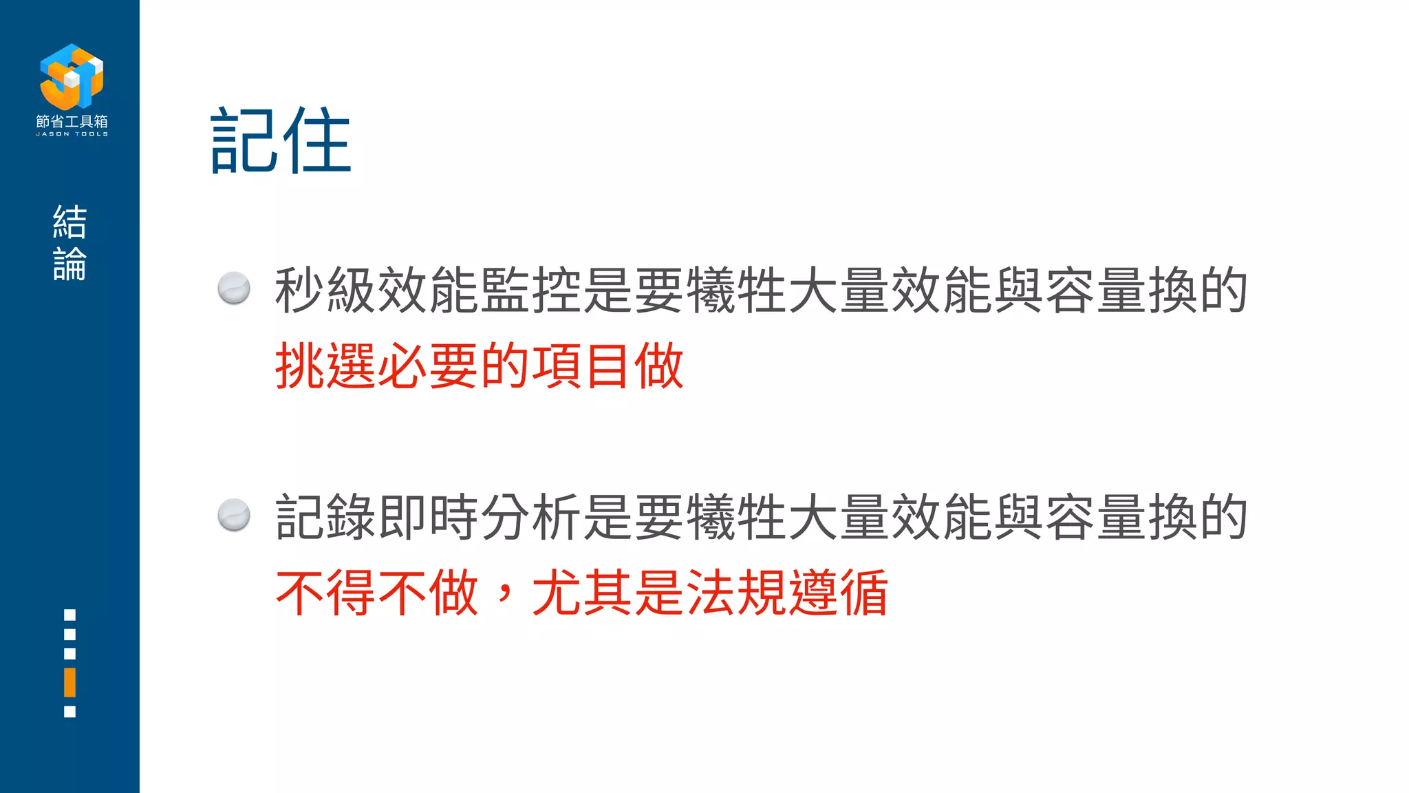 結
論
秒級效能監控是要犧牲⼤量效能與容量換的
挑選必要的項⽬做
記錄即時分析是要犧牲⼤量效能與容量換的
不得不做，尤其是法規遵循
記住
 
