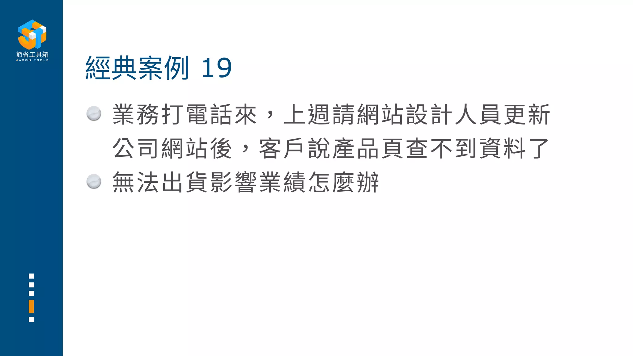 業務打電話來，上週請網站設計⼈員更新
公司網站後，客⼾說產品⾴查不到資料了
無法出貨影響業績怎麼辦
經典案例 19
 