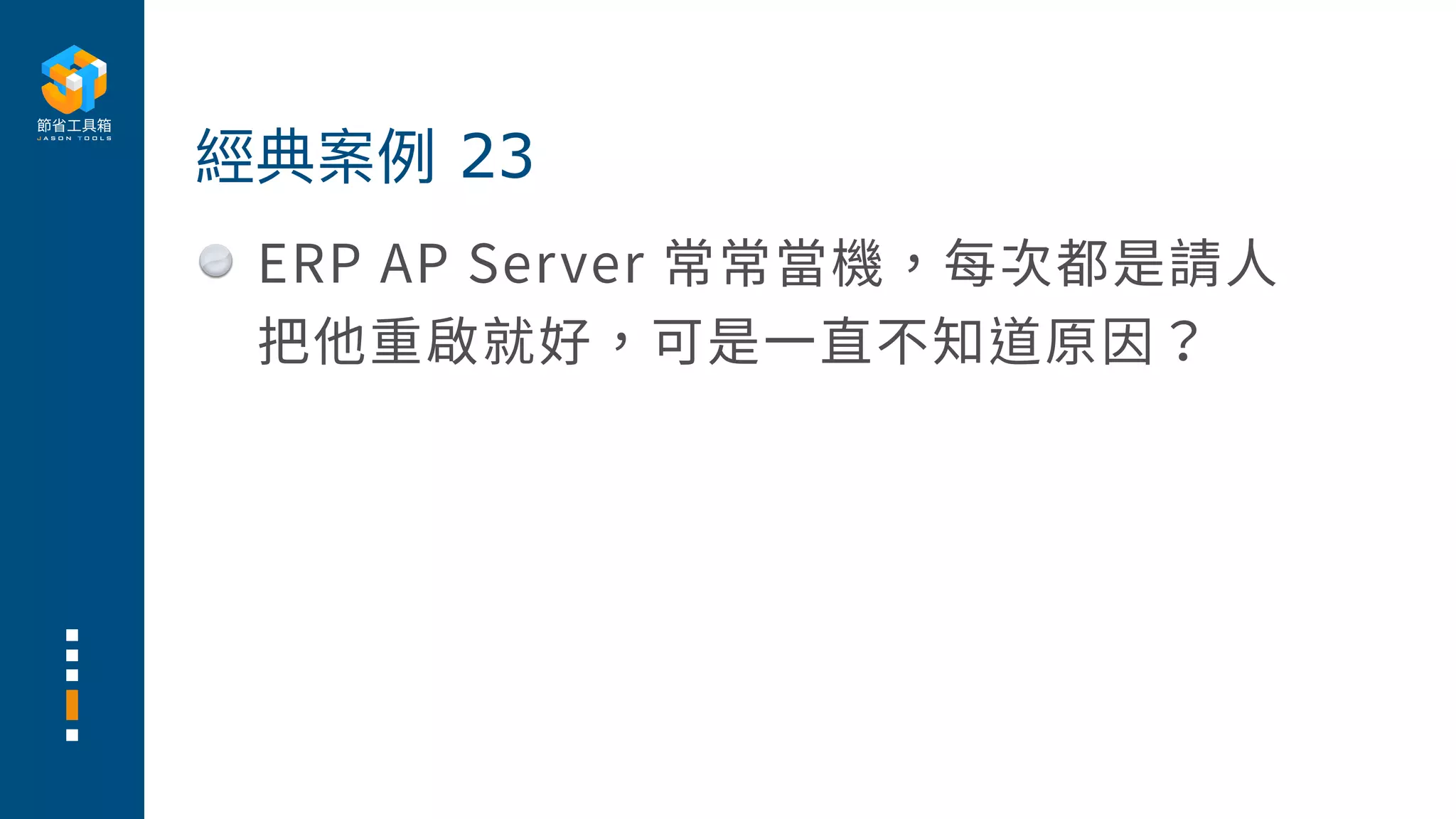 ERP AP Server 常常當機，每次都是請⼈
把他重啟就好，可是⼀直不知道原因？
經典案例 23
 