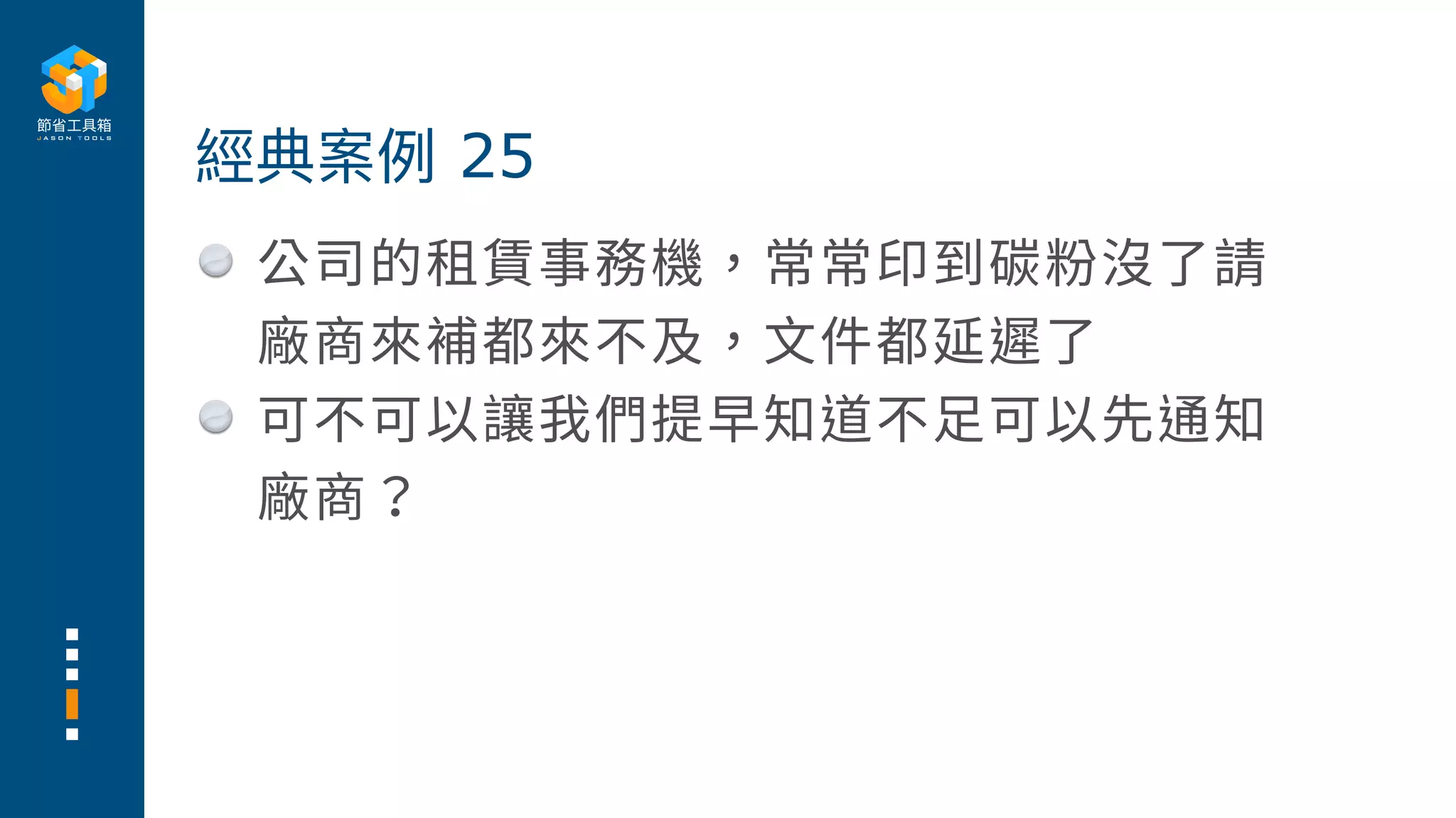 公司的租賃事務機，常常印到碳粉沒了請
廠商來補都來不及，⽂件都延遲了
可不可以讓我們提早知道不⾜可以先通知
廠商？
經典案例 25
 