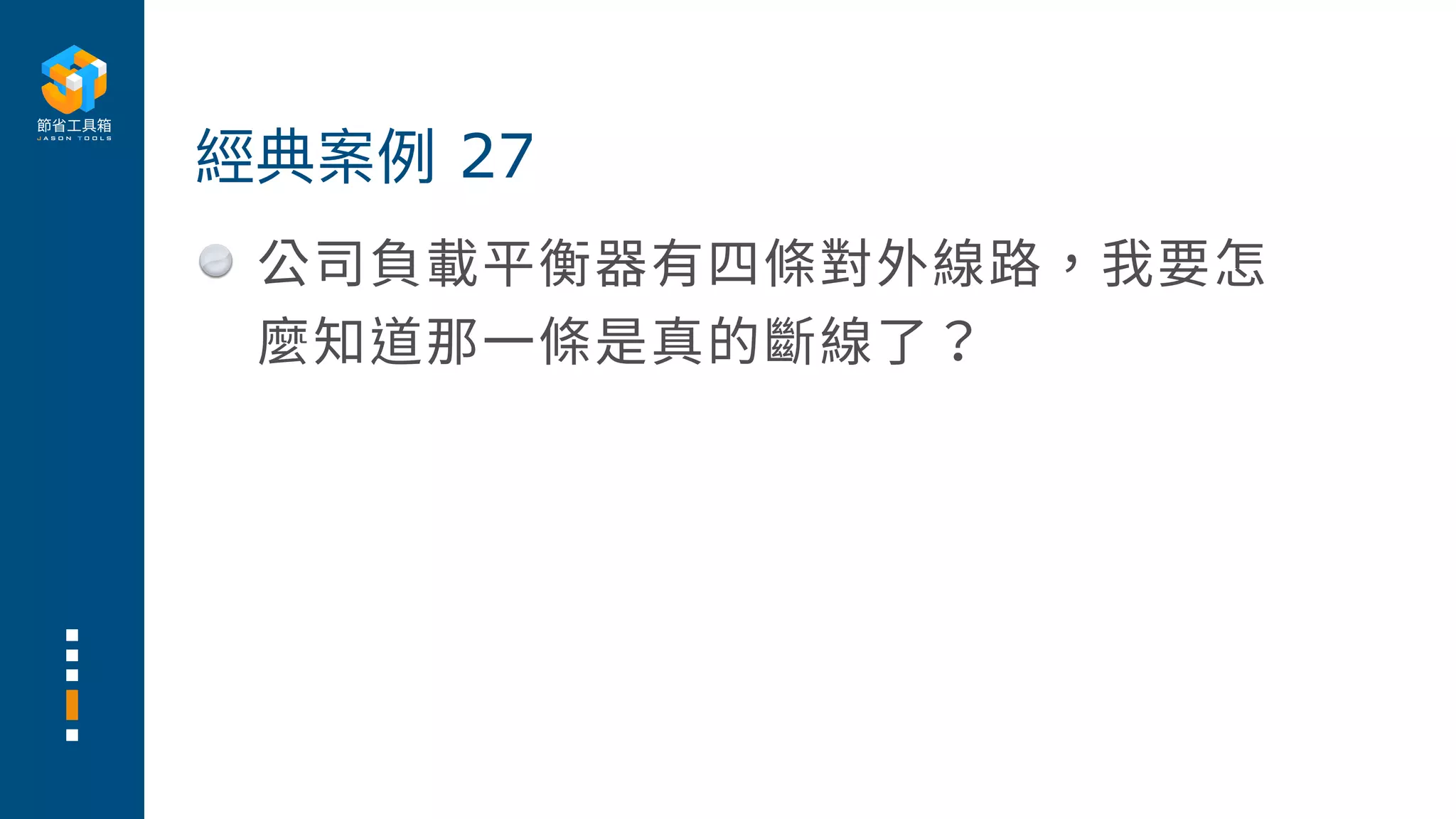 公司負載平衡器有四條對外線路，我要怎
麼知道那⼀條是真的斷線了？
經典案例 27
 
