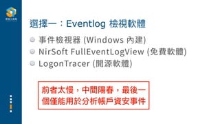 事件檢視器 (Windows 內建)
NirSoft FullEventLogView (免費軟體)
LogonTracer (開源軟體)
選擇⼀：Eventlog 檢視軟體
前者太慢，中間陽春，最後⼀
個僅能⽤於分析帳⼾資安事件
 