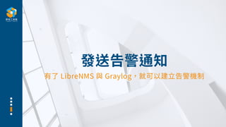 發送告警通知
有了 LibreNMS 與 Graylog，就可以建⽴告警機制
 