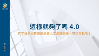 這樣就夠了嗎 4.0
有了檢測與告警還是要⼈⼯處理問題，可以⾃動嗎？
 
