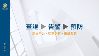 查證 ▶ 告警 ▶ 預防
建⽴平台，從無到有，繼續改善
 