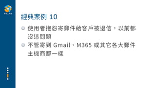 使⽤者抱怨寄郵件給客⼾被退信，以前都
沒這問題
不管寄到 Gmail、M365 或其它各⼤郵件
主機商都⼀樣
經典案例 10
 