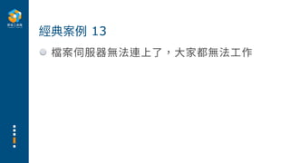 檔案伺服器無法連上了，⼤家都無法⼯作
經典案例 13
 
