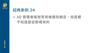 AD 管理者帳號常常被猜到鎖定，但是都
不知道是從那裡來的
經典案例 24
 