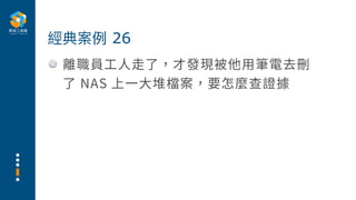 離職員⼯⼈⾛了，才發現被他⽤筆電去刪
了 NAS 上⼀⼤堆檔案，要怎麼查證據
經典案例 26
 
