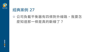 公司負載平衡器有四條對外線路，我要怎
麼知道那⼀條是真的斷線了？
經典案例 27
 