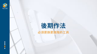 後期作法
必須更換更進階的⼯具
 