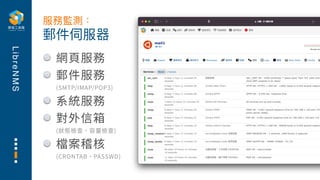 L
i
b
r
e
N
M
S
網⾴服務
郵件服務
(SMTP/IMAP/POP3)
系統服務
對外信箱
(狀態檢查、容量檢查)
檔案稽核
(CRONTAB、PASSWD)
郵件伺服器
服務監測：
 