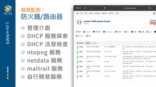L
i
b
r
e
N
M
S
管理介⾯
DHCP 服務探索
DHCP 派發檢查
ntopng 服務
netdata 服務
maltrail 服務
⾃⾏開發服務
防火牆/路由器
服務監測：
 
