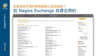 L
i
b
r
e
N
M
S
到 Nagios Exchange 找尋合⽤的
如果沒有可⽤的檢測服務⼯具怎麼辦？
 