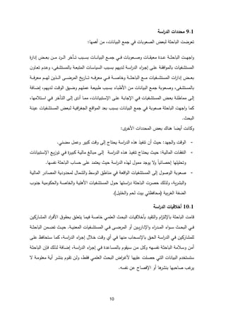 11
1.1
‫محددات‬
‫اسة‬
‫ر‬‫الد‬
‫تعرض‬
‫ت‬
،‫البيانات‬ ‫جمع‬ ‫في‬ ‫الصعوبات‬ ،‫لبع‬ ‫الباحثة‬
‫أهمها‬ ‫من‬
:
،‫ـ‬‫ـ‬‫ـ‬‫ـ‬‫ع‬‫ب‬ ‫ـن‬‫ـ‬‫ـ‬‫ـ‬‫م‬ ‫ـرد‬‫ـ‬‫ـ‬‫ـ‬‫ل‬‫ا‬ ‫ـأخر‬‫ـ‬‫ـ‬‫ـ‬‫ت‬ ‫ـبب‬‫ـ‬‫ـ‬‫ـ‬‫س‬‫ب‬ ‫ـات‬‫ـ‬‫ـ‬‫ـ‬‫ن‬‫البيا‬ ‫ـع‬‫ـ‬‫ـ‬‫ـ‬‫م‬‫ج‬ ‫ـي‬‫ـ‬‫ـ‬‫ـ‬‫ف‬ ‫ـعوبات‬‫ـ‬‫ـ‬‫ـ‬‫ص‬‫و‬ ‫ـات‬‫ـ‬‫ـ‬‫ـ‬‫ق‬‫معي‬ ‫ـدة‬‫ـ‬‫ـ‬‫ـ‬‫ع‬ ‫ـة‬‫ـ‬‫ـ‬‫ـ‬‫ث‬‫الباح‬ ‫ـت‬‫ـ‬‫ـ‬‫ـ‬‫ه‬‫اج‬‫و‬
‫ة‬
‫ر‬‫إدا‬
‫ـى‬‫ـ‬‫ل‬‫ع‬ ‫ـة‬‫ـ‬‫ق‬‫اف‬‫و‬‫بالم‬ ‫ـفيات‬‫ـ‬‫ش‬‫المست‬
‫اء‬
‫ر‬‫ـ‬‫ـ‬‫ج‬‫إ‬
،‫ـفى‬‫ـ‬‫ش‬‫بالمست‬ ‫ـة‬‫ـ‬‫ع‬‫المتب‬ ‫ـات‬‫ـ‬‫س‬‫السيا‬ ‫ـبب‬‫ـ‬‫س‬‫ب‬ ‫ـديهم‬‫ـ‬‫ل‬ ‫ـة‬‫ـ‬‫س‬‫ا‬
‫ر‬‫الد‬
‫و‬
‫ـ‬‫ـ‬‫ع‬‫ت‬ ‫ـدم‬‫ـ‬‫ع‬
‫ا‬
‫و‬
‫ن‬
‫ـة‬‫ـ‬‫ـ‬‫ـ‬‫ـ‬‫ف‬‫ر‬‫مع‬ ‫ـم‬‫ـ‬‫ـ‬‫ـ‬‫ـ‬‫ه‬‫ل‬ ‫ـذين‬‫ـ‬‫ـ‬‫ـ‬‫ـ‬‫ل‬‫ا‬ ‫ـى‬‫ـ‬‫ـ‬‫ـ‬‫ـ‬‫ض‬‫المر‬ ‫ي‬‫ر‬‫ـا‬‫ـ‬‫ـ‬‫ـ‬‫ـ‬‫ت‬ ‫ـه‬‫ـ‬‫ـ‬‫ـ‬‫ـ‬‫ف‬‫ر‬‫مع‬ ‫ـي‬‫ـ‬‫ـ‬‫ـ‬‫ـ‬‫ف‬ ‫ـة‬‫ـ‬‫ـ‬‫ـ‬‫ـ‬‫ص‬‫وخا‬ ‫ـة‬‫ـ‬‫ـ‬‫ـ‬‫ـ‬‫ث‬‫الباح‬ ‫ـع‬‫ـ‬‫ـ‬‫ـ‬‫ـ‬‫م‬ ‫ـفيات‬‫ـ‬‫ـ‬‫ـ‬‫ـ‬‫ش‬‫المست‬ ‫ات‬
‫ر‬‫إدا‬ ،‫ـ‬‫ـ‬‫ـ‬‫ـ‬‫ـ‬‫ع‬‫ب‬
‫بال‬
‫ـن‬‫ـ‬‫م‬ ‫ـات‬‫ـ‬‫ن‬‫البيا‬ ‫ـع‬‫ـ‬‫م‬‫ج‬ ‫ـعوبة‬‫ـ‬‫ص‬‫و‬ ،‫ـفى‬‫ش‬‫مست‬
‫ـاء‬‫ـ‬‫ب‬‫األط‬
،‫ـديهم‬‫ـ‬‫ل‬ ‫ـت‬‫ـ‬‫ق‬‫الو‬ ‫ـيق‬‫ـ‬‫ض‬‫و‬ ‫ـم‬‫ـ‬‫ه‬‫عمل‬ ‫ـة‬‫ـ‬‫ع‬‫طبي‬ ‫ـبب‬‫ـ‬‫س‬‫ب‬
‫ـافة‬‫ـ‬‫ض‬‫إ‬
‫ـى‬‫ـ‬‫ل‬‫إ‬
‫ب‬ ‫ـة‬‫ـ‬‫ل‬‫مماط‬
‫ـتبيانات‬‫ـ‬‫س‬‫اإل‬ ‫ـى‬‫ـ‬‫ل‬‫ع‬ ‫ـة‬‫ـ‬‫ب‬‫اإلجا‬ ‫ـي‬‫ـ‬‫ف‬ ‫ـفيات‬‫ـ‬‫ش‬‫المست‬ ،‫ـ‬‫ـ‬‫ع‬
‫أد‬ ‫ـا‬‫ـ‬‫م‬‫م‬ ،
‫ـى‬‫ـ‬‫ل‬‫إ‬
،‫ـتالمها‬‫ـ‬‫س‬‫ا‬ ‫ـي‬‫ـ‬‫ف‬ ‫ـأخر‬‫ـ‬‫ت‬‫ال‬
‫ـة‬‫ن‬‫عي‬ ‫ـفيات‬‫ش‬‫المست‬ ،‫ـبع‬‫ل‬ ‫ـة‬‫ي‬‫اف‬
‫ر‬‫الجغ‬ ‫ـع‬‫ق‬‫ا‬‫و‬‫الم‬ ‫بعد‬ ‫بسبب‬ ‫البيانات‬ ‫جمع‬ ‫في‬ ‫صعوبة‬ ‫الباحثة‬ ‫اجهت‬‫و‬ ‫كما‬
‫ال‬
‫بحث‬
.
‫وكانت‬
‫أيضا‬
‫المحددات‬ ،‫بع‬ ‫هناك‬
‫األخر‬
:
-
‫الجهد‬‫و‬ ‫الوقت‬
:
‫هذ‬ ‫تنفيذ‬ ‫أن‬ ‫حيث‬
‫ه‬
‫اسة‬
‫ر‬‫الد‬
‫يحتات‬
‫إلى‬
‫مضني‬ ‫وعمل‬ ‫كبير‬ ‫وقت‬
.
-
‫ـة‬‫ـ‬‫ي‬‫المال‬ ‫ـات‬‫ـ‬‫ق‬‫النف‬
:
‫ـذ‬‫ـ‬‫ه‬ ‫ـذ‬‫ـ‬‫ي‬‫تنف‬ ‫ـات‬‫ـ‬‫ت‬‫يح‬ ‫ـث‬‫ـ‬‫ي‬‫ح‬
‫ه‬
‫ـة‬‫ـ‬‫س‬‫ا‬
‫ر‬‫الد‬
‫ـى‬‫ـ‬‫ل‬‫إ‬
‫ـع‬‫ـ‬‫ي‬‫ز‬‫تو‬ ‫ـي‬‫ـ‬‫ف‬ ‫ة‬
‫ر‬‫ـ‬‫ـ‬‫ي‬‫كب‬ ‫ـة‬‫ـ‬‫ي‬‫مال‬ ‫ـالم‬‫ـ‬‫ب‬‫م‬
‫ـتبيانات‬‫ـ‬‫س‬‫اإل‬
‫وتحليلها‬
‫ا‬‫ا‬‫إحصائي‬
‫لهذ‬ ‫ممول‬ ‫يوجد‬ ‫ل‬
‫و‬
‫ه‬
‫اسة‬
‫ر‬‫الد‬
‫عل‬ ‫يعتمد‬ ‫حيث‬
‫الباحث‬ ‫حساب‬ ‫ى‬
‫ة‬
‫نفسه‬
‫ا‬
.
-
‫الوصول‬ ‫صعوبة‬
‫إلى‬
‫ـة‬‫ي‬‫المال‬ ‫المصادر‬ ‫لمحدودية‬ ‫الشمال‬‫و‬ ‫الوسط‬ ‫مناطق‬ ‫في‬ ‫اقعة‬‫و‬‫ال‬ ‫المستشفيات‬
‫ـفيات‬‫ش‬‫المست‬ ‫ـول‬‫ح‬ ‫ـتها‬‫س‬‫ا‬
‫ر‬‫د‬ ‫الباحثة‬ ‫حصرت‬ ‫ولذلك‬ ،‫ية‬‫ر‬‫البش‬‫و‬
‫ـة‬‫ي‬‫األهل‬
‫و‬
‫ـة‬‫ص‬‫الخا‬
‫ـة‬‫ي‬‫الحكوم‬‫و‬
‫ـوب‬‫ن‬‫ج‬
‫بية‬‫ر‬‫الغ‬ ‫الضفة‬
(
‫الخليل‬‫و‬ ‫لحم‬ ‫بيت‬ ‫محافظتي‬
.)
1..1
‫أخالقيات‬
‫اسة‬
‫ر‬‫الد‬
‫قا‬
‫م‬
‫ت‬
‫الباحث‬
‫ة‬
‫باإل‬
‫ـاركين‬‫ش‬‫الم‬ ‫اد‬
‫ر‬‫ـ‬‫ف‬‫األ‬ ‫ق‬‫ـو‬‫ق‬‫بح‬ ‫ـق‬‫ل‬‫يتع‬ ‫ـا‬‫م‬‫في‬ ‫ـة‬‫ص‬‫خا‬ ‫ـي‬‫م‬‫العل‬ ‫ـث‬‫ح‬‫الب‬ ‫ـات‬‫ي‬‫بأخالق‬ ‫ـد‬‫ي‬‫التق‬‫و‬ ‫ام‬
‫ز‬‫لت‬
‫اء‬‫و‬‫ـ‬‫ـ‬‫ـ‬‫س‬ ‫ـث‬‫ـ‬‫ـ‬‫ح‬‫الب‬ ‫ـي‬‫ـ‬‫ـ‬‫ف‬
‫ال‬
‫اء‬
‫ر‬‫ـد‬‫ـ‬‫ـ‬‫م‬
‫اإل‬‫و‬
‫ـ‬‫ـ‬‫ـ‬‫ي‬‫ر‬‫دا‬
‫ين‬
‫أو‬
‫ـة‬‫ـ‬‫ـ‬‫ي‬‫المعن‬ ‫ـفيات‬‫ـ‬‫ـ‬‫ش‬‫المست‬ ‫ـي‬‫ـ‬‫ـ‬‫ف‬ ‫ـى‬‫ـ‬‫ـ‬‫ض‬‫المر‬
.
‫ـث‬‫ـ‬‫ـ‬‫ي‬‫ح‬
‫ت‬
‫ـ‬‫ـ‬‫ـ‬‫ث‬‫الباح‬ ‫ـمن‬‫ـ‬‫ـ‬‫ض‬
‫ة‬
‫باإل‬ ‫ـق‬‫ح‬‫ال‬ ‫ـة‬‫س‬‫ا‬
‫ر‬‫الد‬ ‫ـي‬‫ف‬ ‫للمشاركين‬
‫ـالل‬‫خ‬ ‫ـت‬‫ق‬‫و‬ ‫أي‬ ‫ـي‬‫ف‬ ‫ـا‬‫ه‬‫من‬ ‫ـحاب‬‫س‬‫ن‬
‫اء‬
‫ر‬‫ـ‬‫ج‬‫إ‬
‫ـ‬‫س‬ ‫ـا‬‫م‬‫ك‬ ،‫ـة‬‫س‬‫ا‬
‫ر‬‫الد‬
‫ت‬
‫حافظ‬
‫ـى‬‫ل‬‫ع‬
‫ـ‬‫ث‬‫الباح‬ ‫ـالمة‬‫س‬‫و‬ ‫أمن‬
‫ة‬
‫ـه‬‫س‬‫نف‬
‫ه‬
‫ـة‬‫س‬‫ا‬
‫ر‬‫الد‬ ‫اء‬
‫ر‬‫ـ‬‫ج‬‫إ‬ ‫ـي‬‫ف‬ ‫ـاعدة‬‫س‬‫بالم‬ ‫ـيقوم‬‫س‬ ‫ـن‬‫م‬ ‫ـل‬‫ك‬‫و‬
،
‫ـ‬‫ث‬‫الباح‬ ‫ن‬ ‫ـ‬‫ف‬ ‫ـذلك‬‫ل‬ ‫ـافة‬‫ض‬‫إ‬
‫ة‬
‫س‬
‫ت‬
‫ـل‬‫ص‬‫ح‬ ‫ـي‬‫ت‬‫ال‬ ‫البيانات‬ ‫ستخدم‬
‫ت‬
،‫ـط‬‫ق‬‫ف‬ ‫ـي‬‫م‬‫العل‬ ‫ـث‬‫ح‬‫الب‬ ،‫ا‬
‫ر‬‫ـ‬‫غ‬‫أل‬ ‫ـا‬‫ه‬‫علي‬
‫ـوم‬‫ق‬‫ت‬ ‫ـن‬‫ل‬‫و‬
‫ل‬ ‫ـة‬‫م‬‫معلو‬ ‫ـة‬‫ي‬‫أ‬ ‫ـر‬‫ش‬‫بن‬
‫ها‬
‫بنشر‬ ‫صاحبها‬ ‫غب‬
‫ير‬
‫أو‬
‫نفسه‬ ‫عن‬ ‫اإلفصاح‬
.
 