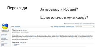 Як перекласти Hot spot?
Що це означає в мультимедіа?
Переклади
 