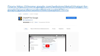 Плагін https://chrome.google.com/webstore/detail/chatgpt-for-
google/jgjaeacdkonaoafenlfkkkmbaopkbilf?hl=ru
 