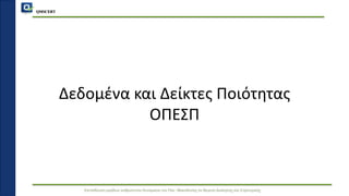 QMSCERT
Εκπαίδευση ομάδων ανθρώπινου δυναμικού του Παν. Μακεδονίας σε θέματα Διοίκησης και Στρατηγικής
Δεδομένα και Δείκτες Ποιότητας
ΟΠΕΣΠ
 