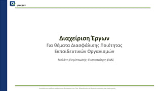 QMSCERT
Εκπαίδευση ομάδων ανθρώπινου δυναμικού του Παν. Μακεδονίας σε θέματα Διοίκησης και Στρατηγικής
Διαχείριση Έργων
Για θέματα Διασφάλισης Ποιότητας
Εκπαιδευτικών Οργανισμών
Μελέτη Περίπτωσης: Πιστοποίηση ΠΜΣ
 