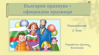 България празнува –
официални празници
Родинознание
2. Клас
Разработил: Диляна
Вълчанова
 