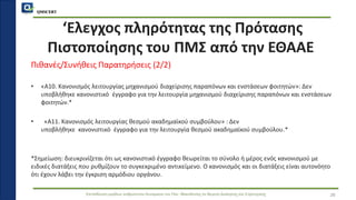 QMSCERT
Εκπαίδευση ομάδων ανθρώπινου δυναμικού του Παν. Μακεδονίας σε θέματα Διοίκησης και Στρατηγικής
‘Ελεγχος πληρότητας της Πρότασης
Πιστοποίησης του ΠΜΣ από την ΕΘΑΑΕ
Πιθανές/Συνήθεις Παρατηρήσεις (2/2)
• «Α10. Κανονισμός λειτουργίας μηχανισμού διαχείρισης παραπόνων και ενστάσεων φοιτητών»: Δεν
υποβλήθηκε κανονιστικό έγγραφο για την λειτουργία μηχανισμού διαχείρισης παραπόνων και ενστάσεων
φοιτητών.*
• «Α11. Κανονισμός λειτουργίας θεσμού ακαδημαϊκού συμβούλου» : Δεν
υποβλήθηκε κανονιστικό έγγραφο για την λειτουργία θεσμού ακαδημαϊκού συμβούλου.*
*Σημείωση: διευκρινίζεται ότι ως κανονιστικό έγγραφο θεωρείται το σύνολο ή μέρος ενός κανονισμού με
ειδικές διατάξεις που ρυθμίζουν το συγκεκριμένο αντικείμενο. Ο κανονισμός και οι διατάξεις είναι αυτονόητο
ότι έχουν λάβει την έγκριση αρμόδιου οργάνου.
26
 