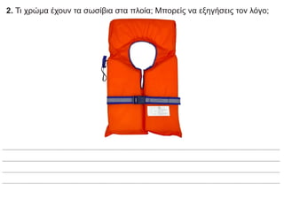 2. Τι χρώμα έχουν τα σωσίβια στα πλοία; Μπορείς να εξηγήσεις τον λόγο;
 