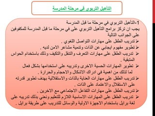 ‫المدرسة‬ ‫مرحلة‬ ‫في‬ ‫التربوي‬ ‫التأهيل‬
1
-
‫المدرسة‬ ‫قبل‬ ‫ما‬ ‫مرحلة‬ ‫في‬ ‫التربوي‬ ‫التأهيل‬
‫ل‬ ‫المدرسة‬ ‫قبل‬ ‫ما‬ ‫مرحلة‬ ‫في‬ ‫على‬ ‫التربوي‬ ‫التأهيل‬ ‫برامج‬ ‫تركز‬ ‫ان‬ ‫يجب‬
‫لمكفوفين‬
‫التالية‬ ‫الجوانب‬ ‫على‬

‫اللغوي‬ ‫التواصل‬ ‫مهارات‬ ‫على‬ ‫الطفل‬ ‫تدريب‬
.

‫لديه‬ ‫االمن‬ ‫مشاعر‬ ‫وتنمية‬ ‫الذات‬ ‫عن‬ ‫ايجابي‬ ‫مفهوم‬ ‫تطوير‬
.

‫باستخ‬ ‫وذلك‬ ‫والتكيف‬ ‫والتنقل‬ ‫التعرف‬ ‫مهارات‬ ‫على‬ ‫الطفل‬ ‫تدريب‬
‫الحواس‬ ‫دام‬
‫المتبقية‬
.

‫فعال‬ ‫بشكل‬ ‫استخدامها‬ ‫على‬ ‫وتدريبه‬ ‫االخرى‬ ‫الحسية‬ ‫المهارات‬ ‫تطوير‬
‫والحرارة‬ ‫واالحجام‬ ‫االشكال‬ ‫ادراك‬ ‫في‬ ‫اهمية‬ ‫من‬ ‫لذلك‬ ‫لما‬
.

‫تطوير‬ ‫بهدف‬ ‫واالستقاللية‬ ‫بالذات‬ ‫العناية‬ ‫مهارات‬ ‫على‬ ‫الطفل‬ ‫تدريب‬
‫قدرته‬
‫الذات‬ ‫على‬ ‫واالعتماد‬ ‫االستقالل‬ ‫على‬
.

‫االخرين‬ ‫مع‬ ‫االجتماعي‬ ‫التفاعل‬ ‫مهارات‬ ‫على‬ ‫الطفل‬ ‫تدريب‬
.

‫ت‬ ‫بذلك‬ ‫ونعني‬ ‫للتعليم‬ ‫الالزم‬ ‫االساسية‬ ‫المهارات‬ ‫على‬ ‫الطفل‬ ‫تدريب‬
‫على‬ ‫دريبه‬
‫لغة‬
‫برايل‬
‫طريقة‬ ‫على‬ ‫للتدريب‬ ‫والوسائل‬ ‫االولية‬ ‫االجهزة‬ ‫باستخدام‬
‫ب‬
‫رايل‬
.
 