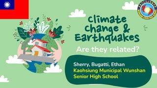 Climate
Change &
Earthquakes
Are they related?
Sherry, Bugatti, Ethan
Kaohsiung Municipal Wunshan
Senior High School
 