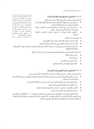 24
‫النفسي‬ ‫لالضطراب‬ ‫مجمل‬ ‫عرض‬ -
‫ة‬ّ‫ن‬‫د‬‫احلا‬ ‫ة‬ّ‫ن‬‫ي‬‫النفس‬ ‫االضطرابات‬ ‫تشخيص‬ 2-5-2
:‫اآلتية‬ ‫األعراض‬ ‫من‬ ّ‫ل‬‫األق‬ ‫على‬ ‫اثنني‬ ‫من‬ ‫يشكو‬ ‫الشخص‬ ‫كان‬ ‫إذا‬
ّ‫أن‬ ‫أو‬ ‫بعقله‬ ‫م‬ّ‫ك‬‫تتح‬ ‫ة‬ّ‫ي‬‫خارج‬ ‫قوى‬ ّ‫أن‬ ‫يعتبر‬ ْ‫كأن‬ ،‫ة‬ّ‫ي‬‫حقيق‬ ‫غير‬ ‫أمور‬ ‫تصديق‬ l
.)‫مات‬ّ‫ه‬‫(تو‬ ‫لقتله‬ ّ‫م‬‫الس‬ ّ
‫دس‬ ‫يحاولون‬ً‫ا‬‫اشخاص‬
‫رؤيتها‬ ‫أو‬ ‫سماعها‬ ‫اآلخرون‬ ‫يستطيع‬ ‫ال‬ ‫أشياء‬ ‫رؤية‬ ‫أو‬ ‫أصوات‬ ‫سماع‬ l
.‫مخيفة‬ ‫األمور‬ ‫هذه‬ ‫تكون‬ ‫ما‬ً‫ا‬‫وغالب‬ ،)‫(هلوسات‬
‫باألنشطة‬ ‫االهتمام‬ ‫وفقدان‬ ‫االنسحاب‬ ‫أو‬ ‫احلركة‬ ‫وكثرة‬ ‫االهتياج‬ l
.‫احلياتية‬
:‫األعراض‬ ‫هذه‬ ‫على‬ ‫مضى‬ ‫إذا‬
.) ْ
‫س‬ْ‫ي‬‫كوز‬ْ‫ي‬‫(سا‬ ّ‫د‬‫حا‬ ‫ذهان‬ ‫التشخيص‬ ‫يكون‬ ‫قد‬ ،‫شهر‬ ‫من‬ ّ‫ل‬‫أق‬ l
.)‫ْرينيا‬‫ف‬‫كيزو‬ ْ
‫(س‬ ‫الفصام‬ ‫وجود‬ ‫في‬ ‫التفكير‬ ‫حتمل‬ُ‫ي‬‫ف‬ ،‫شهر‬ ‫من‬ ‫أكثر‬ l
‫القطب‬ ّ‫ثنائي‬ ‫أنه‬ ‫على‬ ‫االضطراب‬ ‫تشخيص‬ ‫ميكن‬ ‫عندئذ‬ ،‫التام‬ ‫الشفاء‬ ‫من‬ ‫فترات‬ ‫في‬ ّ‫ر‬‫مي‬ ‫كان‬ ‫الشخص‬ ‫أن‬ ‫تبني‬ ‫إذا‬ l
.)Bipolar disorder(
:‫اآلتية‬ ‫األعراض‬ ‫أساس‬ ‫على‬ ‫تشخيصها‬ ‫فيمكن‬ )‫ْيا‬‫ن‬‫ة(ما‬ّ‫ي‬‫س‬َ‫و‬‫اله‬ ‫أو‬ ‫املبتهجة‬ ‫املرحلة‬ ‫ا‬ّ‫م‬‫أ‬
.‫الكالم‬ ‫وتيرة‬ ‫تسارع‬ l
.‫احلركة‬ ‫كثرة‬ l
.)‫الغضب‬ ‫(سرعة‬ ‫املزاج‬ ‫ة‬ّ‫د‬‫ح‬ l
.)‫بالواقع‬ ‫ّصلة‬‫ت‬‫م‬ ‫(غير‬ ‫الطبيعة‬ ‫تفوق‬ ‫أفكار‬ l
)‫رات‬ّ‫ن‬‫د‬‫املخ‬ ‫(أو‬ ‫الكحول‬ ‫إدمان‬ ‫تشخيص‬ 3-5-2
:‫واحد‬ ‫شهر‬ ‫عن‬ ّ‫ل‬‫تق‬ ‫ال‬ ‫لفترة‬ ‫اآلتية‬ ‫األعراض‬ ‫من‬ ّ‫ل‬‫األق‬ ‫على‬ ‫اثنني‬ ‫من‬ ‫يشكو‬ ‫الشخص‬ ‫كان‬ ‫إذا‬
‫ة‬ّ‫ي‬‫الصح‬ ‫احلالة‬ ‫ي‬ّ‫د‬‫تر‬ ‫أو‬ ‫الوظيفة‬ ‫فقدان‬ ‫مثل‬ ‫ة‬ّ‫ي‬‫شخص‬ ‫مشكالت‬ ‫إلى‬ ‫ى‬ّ‫د‬‫أ‬ ‫ما‬ )‫رات‬ّ‫د‬‫املخ‬ ‫(أو‬ ‫الكحول‬ ‫تعاطي‬ ‫أو‬ ‫إدمان‬ l
.‫اليرقان‬ ‫أو‬ ‫احلوادث‬ ‫نتيجة‬
.‫عنه‬ ‫الناجمة‬ ‫املشكالت‬ ‫من‬ ‫بالرغم‬ )‫ر‬ّ‫د‬‫املخ‬ ‫(أو‬ ‫الكحول‬ ‫معاقرة‬ ‫على‬ ‫السيطرة‬ ‫في‬ ‫صعوبة‬ l
.‫النهار‬ ‫أوقات‬ ‫في‬ )‫ر‬ّ‫د‬‫املخ‬ ‫تعاطي‬ ‫(أو‬ ‫الكحول‬ ‫شرب‬ l
.)‫ر‬ّ‫د‬‫املخ‬ ‫يتناول‬ ‫(أو‬ ‫الكحول‬ ‫يشرب‬ ‫لم‬ ‫ما‬ »‫«باملرض‬ ‫أو‬ ‫بالغثيان‬ ‫الشعور‬ l
.‫املستخدمة‬ )‫رات‬ّ‫د‬‫املخ‬ ‫(أو‬ ‫الكحول‬ ‫ة‬ّ‫ي‬‫كم‬ ‫ازدياد‬ l
‫التفاصيل‬ ‫على‬ ‫الع‬ّ‫لالط‬ ‫ا‬ّ‫م‬‫أ‬ .1-6 ‫القسم‬ ‫في‬ ‫الكحول‬ ‫إدمان‬ ‫تشخيص‬ ‫حول‬ ‫التفاصيل‬ ‫من‬ ‫املزيد‬ ‫على‬ ‫االطالع‬ ‫ميكننا‬
‫ة‬ّ‫ي‬‫النفس‬ ‫ة‬ّ‫الصح‬ ‫ومشكالت‬ ‫الشيخوخة‬ ‫وخرف‬ ‫ش‬ّ‫و‬‫التش‬ ‫مثل‬ ،»‫ة‬ّ‫ي‬‫النفس‬ ‫«األمراض‬ ‫من‬ ‫األخرى‬ ‫األنواع‬ ‫تشخيص‬ ‫حول‬
.‫الدليل‬ ‫هذا‬ ‫في‬ ‫منها‬ ّ‫ل‬‫بك‬ ‫ة‬ ّ
‫اخلاص‬ ‫الفصول‬ ‫مراجعة‬ ‫فيمكننا‬ ،‫األطفال‬ ‫عند‬
‫املعرفة‬ ‫ّب‬‫ن‬‫جت‬ ‫الضروري‬ ‫«من‬
‫أسلوب‬ ‫عن‬ ‫واالبتعاد‬ ‫ثمن‬ ‫بأي‬
‫وأساليب‬ ‫املداورة‬ ‫أو‬ ‫االستجواب‬
‫إلى‬ ‫للوصول‬ ‫والضغط‬ ‫اإلحلاح‬
‫اعتداء‬ ‫ذلك‬ ‫في‬ ‫إن‬ .‫املعلومات‬
‫يجوز‬‫وال‬...‫املفحوص‬‫على‬ً‫ا‬‫معنوي‬
‫ونضع‬ ‫النصح‬ ‫في‬ ‫ع‬ّ‫ر‬‫نتس‬ ‫أن‬
.»‫يطيق‬ ‫ال‬ ‫ما‬ ‫أمام‬ ‫املفحوص‬
‫الفحص‬ ،‫حجازي‬ ‫مصطفى‬ .‫د‬
.)‫املراجع‬ ‫(انظر‬ .‫النفسي‬
 