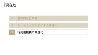 1 基本的な⾏列積
3 ⾏列連続積の⾼速化
2 シュトラッセン法による⾼速化
現在地
 