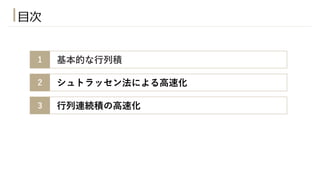 ⽬次
1 基本的な⾏列積
2 シュトラッセン法による⾼速化
3 ⾏列連続積の⾼速化
4
 