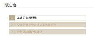 現在地
1 基本的な⾏列積
2 シュトラッセン法による⾼速化
3 ⾏列連続積の⾼速化
 