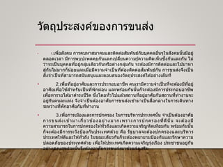 วัตถุประสงค์ของการขนส่ง
• 1.เพื่อสังคม การคบหาสมาคมและติดต่อสัมพันธ์กับบุคคลอื่นๆในสังคมนั้นมีอยู่
ตลอดเวลา มีการพบปะพดคุยกันแลกเปลี่ยนความรู ้ความคิดเห็นซึ่งกันและกัน ไม่
ว่าจะเป็ นบุคคลที่อยู่กลุ่มเดียวกันหรือต่างกลุ่มกัน จะต ้องมีการติดต่อและไปมาหา
สู่กันไม่มากก็น้อยและเมื่อมีความจาเป็ นที่ต ้องติดต่อสัมพันธ์กัน การขนส่งจึงเป็ น
สิ่งจาเป็นที่สามารถสนับสนุนและตอบสนองวัตถุประสงค์ได ้อย่างเต็มที่
• 2.เพื่อที่อยู่อาศัยและการประกอบอาชีพ คนเรามีความจาเป็นที่จะต ้องมีที่อยู่
อาศัยเพื่อใช ้สาหรับเป็ นที่พักผ่อน และพร ้อมกันนั้นก็จะต ้องมีการประกอบอาชีพ
เพื่อหารายได ้มาดารงชีวิต ซึ่งโดยทั่วไปแล ้วสถานที่อยู่อาศัยกับสถานที่ทางานจะ
อยู่กันคนละแห่ง จึงจาเป็ นต ้องอาศัยการขนส่งเข ้ามาเป็ นสื่อกลางในการเดินทาง
ระหว่างที่พักอาศัยกับที่ทางาน
• 3.เพื่อการเมืองและการปกครอง ในการบริหารประเทศนั้น จาเป็ นต ้องอาศัย
การขนส่งเข ้ามาเกี่ยวข ้องอย่างมากเพราะการปกครองที่ดีนั้น จะต ้องมี
ความสามารถในการปกครองให ้ทั่วถึงและเกิดความเจริญทัดเทียมกัน พร ้อมกันนั้น
ก็จะต ้องมีการระวังป้องกันประเทศด ้วย คือ รัฐบาลจะต ้องปกครองและบริหาร
ประเทศให ้ดีและให ้ทั่วถึง ในขณะเดียวกันก็จะต ้องพยายามป้องกันและรักษาความ
ปลอดภัยของประเทศด ้วย เพื่อให ้ประเทศเกิดความเจริญรุ่งเรือง ประชาชนอยู่กัน
อย่างสงบสุข ฉะนั้นจึงต ้องอาศัยการขนส่งมาช่วยส่งเสริม
 