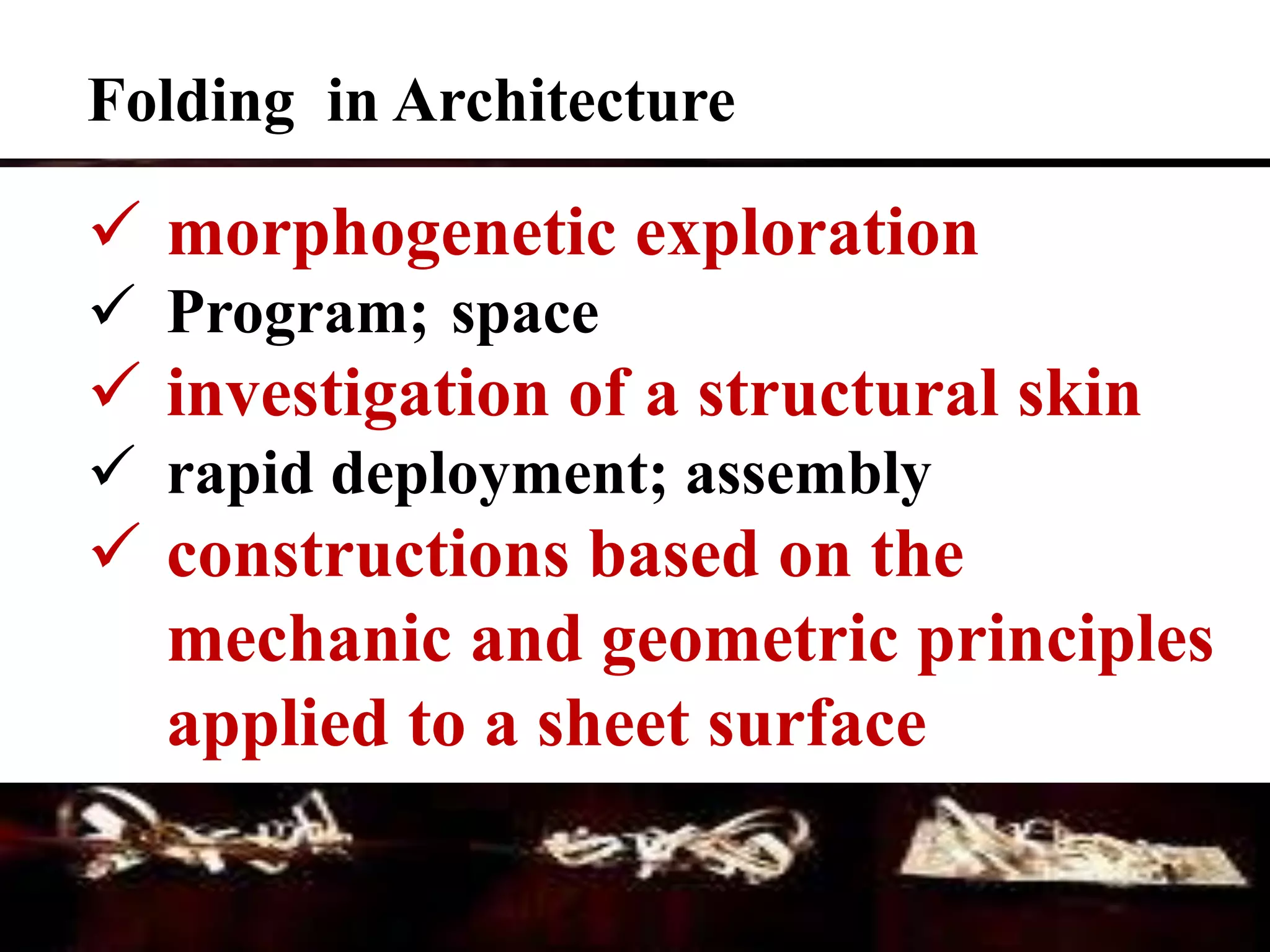  morphogenetic exploration
 Program; space
 investigation of a structural skin
 rapid deployment; assembly
 constructions based on the
mechanic and geometric principles
applied to a sheet surface
Folding in Architecture
 