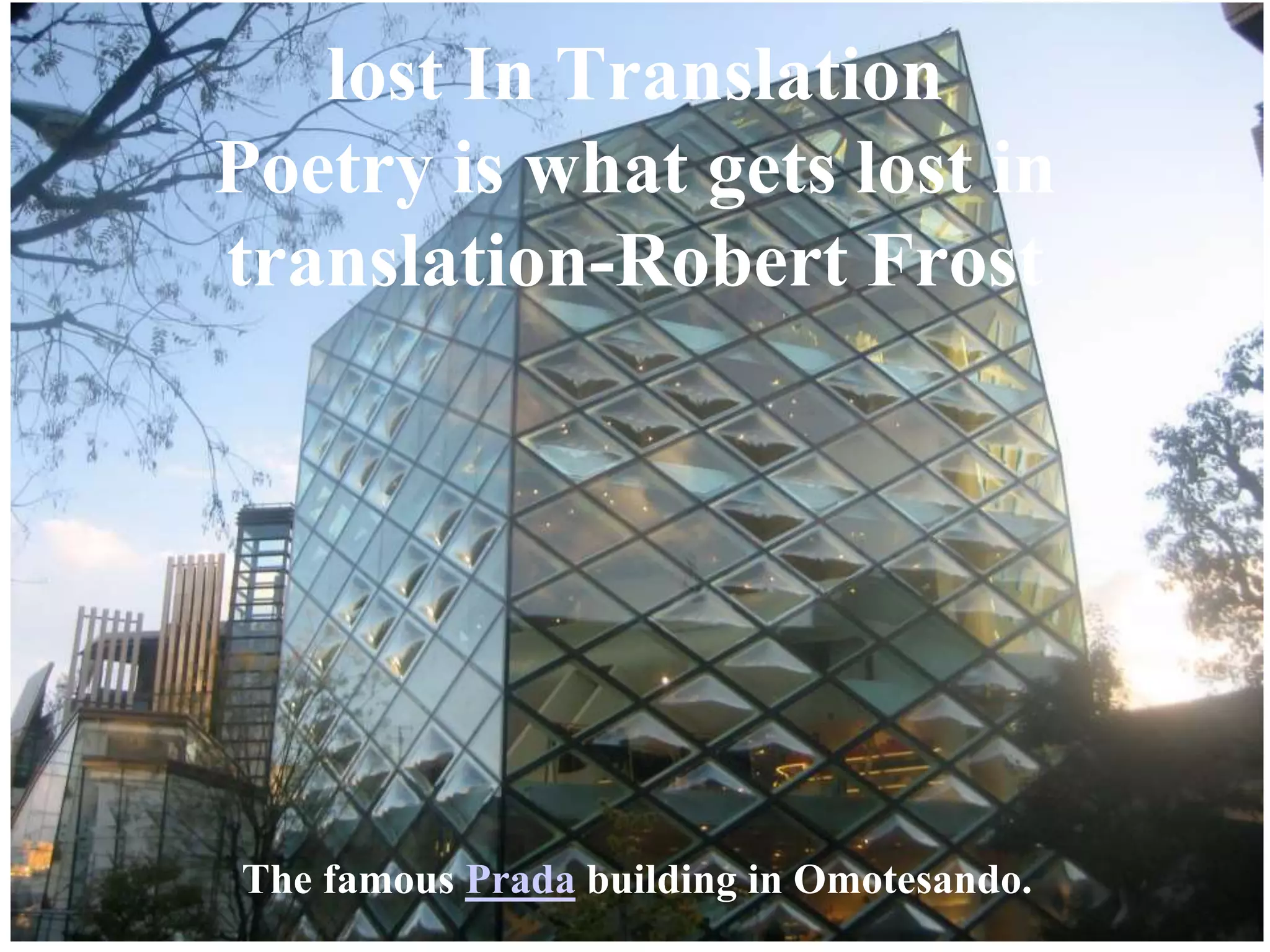 lost In Translation
Poetry is what gets lost in
translation-Robert Frost
The famous Prada building in Omotesando.
 