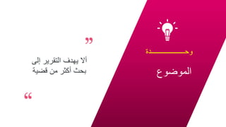 ‫وحـــــــــــــــــــدة‬
‫الموضوع‬
20
‫إلى‬ ‫التقرير‬ ‫يهدف‬ ‫أال‬
‫قضية‬ ‫من‬ ‫أكثر‬ ‫بحث‬
 