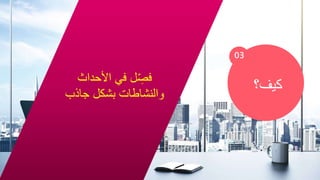 03
‫كيف؟‬
‫األحداث‬ ‫في‬ ‫ل‬ ِّ
‫فص‬
‫جاذب‬ ‫بشكل‬ ‫والنشاطات‬
 