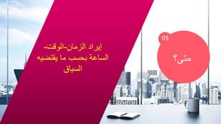 05
‫متى؟‬
‫الزمان‬ ‫إيراد‬
-
‫الوقت‬
-
‫ما‬ ‫بحسب‬ ‫الساعة‬
‫يقتضيه‬
‫السياق‬
 