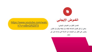 ‫اإليجابي‬ ‫الغموض‬
‫اإليجابي؛‬ ‫الغموض‬ ‫من‬ ‫القليل‬ ‫تتضمن‬
‫ال‬ ‫بأن‬ ‫يوقن‬ ‫تجعله‬ ‫بأن‬ ‫للبقاء‬ ‫المشاهد‬ ‫فضول‬ ‫تثير‬ ‫أن‬ ‫بمعنى‬
‫تقرير‬
‫ف‬ ‫تدور‬ ‫مازالت‬ ‫التي‬ ‫األسئلة‬ ‫عن‬ ‫اإلجابات‬ ‫من‬ ‫الكثير‬ ‫على‬ ‫يحتوي‬
‫ي‬
‫ذهنه‬
.
https://www.youtube.com/watc
h?v=xiBnGRZ8TiI
 