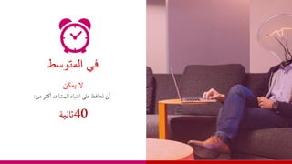 ‫في‬
‫المتوسط‬
‫يمكن‬ ‫ال‬
‫على‬‫تحافظ‬ ‫ن‬‫أ‬
‫أنتباه‬
‫ثر‬‫ك‬‫أ‬‫ألمشاهد‬
‫من‬
:
40
‫ثانية‬
 