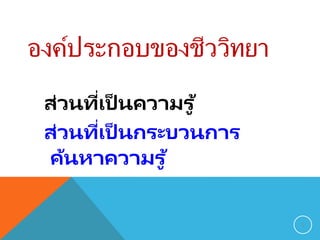 องค์ประกอบของชีววิทยา
ส่วนที่เป็ นความรู ้
ส่วนที่เป็ นกระบวนการ
ค้นหาความรู ้
5
 