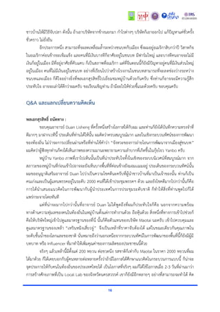 16
ชำวบ้ำนให้มีวิธีจับปลำ ดังนั้น ถ้ำเอำบริษัทจำกข้ำงนอกมำ กำไรต่ำงๆ บริษัทก็เอำออกไป แก้ปัญหำแค่ชั่วครั้ง
ชั่วครำว ไม่ยั่งยืน
อีกประกำรหนึ่ง สำมำรถที่จะลดเหลื่อมล้ำระหว่ำงชนบทกับเมือง ซึ่งผมอยู่อเมริกำสิบกว่ำปี วิสำหกิจ
ในอเมริกำค่อนข้ำงจะเข้มแข็ง และคนที่มีเงินบำงทีก็อำศัยอยู่ในชนบท มีฟำร์มใหญ่ และบำงทีคนอำจจะไม่มี
เงินก็อยู่ในเมือง มีที่อยู่อำศัยที่คับแคบ ก็เป็นสภำพที่อเมริกำ แต่ที่จีนตอนนี้ก็ยังมีปัญหำอยู่คนที่มีเงินส่วนใหญ่
อยู่ในเมือง คนที่ไม่มีเงินอยู่ในชนบท อย่ำงที่เรียนไปว่ำสร้ำงโรงงำนในชนบทสำมำรถที่จะลดช่องว่ำงระหว่ำง
ชนบทและเมือง ก็ดีใจอย่ำงยิ่งที่พลเอกสุรสิทธิ์ไปเยี่ยมชมหมู่บ้ำนด้วยกันครับ ซึ่งท่ำนก็อำจจะมีควำมรู้สึก
ประทับใจ อำจจะเล่ำได้ดีกว่ำผมครับ ขอเรียนเชิญท่ำน ถ้ำมีอะไรให้ช่วยชี้แนะด้วยครับ ขอบคุณครับ
Q&A และแลกเปลี่ยนความคิดเห็น
พลเอกสุรสิทธิ์ ถนัดทาง :
ขอบคุณอำจำรย์ Duan Lisheng ที่ครั้งหนึ่งสร้ำงโอกำสให้กับผม และท่ำนก็ยังได้บันทึกควำมทรงจำที่
ดีมำกๆ มำฝำกเวทีนี้ ประเด็นที่ท่ำนได้ให้นั้น ผมคิดว่ำครบสมบูรณ์มำก และในเชิงกระบวนทัศน์ของกำรพัฒนำ
ของท้องถิ่น ไม่ว่ำจะกำรเปลี่ยนผ่ำนหรือที่ท่ำนใช้คำว่ำ “จังหวะของกำรถ่ำยโอนกำรพัฒนำจำกเมืองสู่ชนบท”
ผมคิดว่ำผู้ฟังทุกท่ำนก็คงได้เห็นภำพของควำมมำนะพยำยำมควำมลำบำกที่เกิดขึ้นในกุ้ยโจว Yanbo ครับ
หมู่บ้ำน Yanbo ภำพที่เรำไปเห็นนั้นเป็นที่น่ำประทับใจทั้งในเชิงของระบบนิเวศน์ที่สมบูรณ์มำก จำก
สภำวะของหมู่บ้ำนที่ก่อนเข้ำไปอำจจะยังเห็นบำงพื้นที่ที่ค่อนข้ำงยังมอมเเมมอยู่ ประเด็นของกระบวนทัศน์นั้น
ผมขออนุญำติเสริมอำจำรย์ Duan ไปว่ำเป็นควำมโชคดีนะครับที่ผู้นำชำวบ้ำนที่มำเป็นเจ้ำของนั้น ท่ำนก็เป็น
คนเก่งและเป็นผู้แทนพรรคอยู่ในระดับ 2000 คนที่ได้เข้ำประชุมพรรคฯ ด้วย และยังโชคดีมำกไปกว่ำนั้นก็คือ
กำรได้นำเสนอแนวคิดในกำรพัฒนำกับผู้นำประเทศในกำรประชุมระดับชำติ ก็ทำให้สิ่งที่ท่ำนพูดไปก็ได้
แพร่กระจำยโดยทันที
แต่ที่น่ำจะมำกไปกว่ำนั้นที่อำจำรย์ Duan ไม่ได้พูดถึงที่ผมก็ประทับใจก็คือ นอกจำกควำมพร้อม
ทำงด้ำนควำมทุ่มเทของคนในท้องถิ่นในหมู่บ้ำนตั้งแต่กำรทำงำนด้วย ถือหุ้นด้วย สิ่งหนึ่งที่ทำงกำรเข้ำไปช่วยก็
คือให้บริษัทใหญ่เข้ำไปดูแลมำตรฐำนของที่นี่ นั้นก็คือตัวแทนของบริษัท Maotai นะครับ เข้ำไปควบคุมและ
ดูแลมำตรฐำนของเหล้ำ “เหรินหมิงเสี่ยวจู่” จึงเป็นเหล้ำที่รำคำจับต้องได้ แต่ในขณะเดียวกันคุณภำพใน
ระดับชั้นน้ำของโลกและของชำติ นั่นหมำยถึงว่ำนอกเหนือจำกกระบวนทัศน์ในกำรพัฒนำของพื้นที่นี้ก็ยังมีผู้มี
บทบำท หรือ Influencer ที่มำทำให้เพิ่มคุณค่ำของกำรผลิตของประชำชนนี้ด้วย
จริงๆ แล้วเหล้ำนี้มีตั้งแต่ 200 หยวน ต่อขวดนึง รสชำติก็เท่ำกับ Maotai ในรำคำ 2000 หยวนที่ผม
ได้มำด้วย ก็ได้เคยบอกกับผู้คนหลำยต่อหลำยครั้งว่ำถ้ำมีโอกำสได้ศึกษำแนวคิดในกระบวนกำรแบบนี้ ก็น่ำจะ
จุดประกำยให้กับคนในท้องถิ่นของประเทศไทยได้ เป็นโอกำสที่จริงๆ ผมก็ได้ใช้โอกำสเมื่อ 2-3 วันที่ผ่ำนมำว่ำ
กำรสร้ำงศักยภำพที่เป็น Local Lab ของจังหวัดนครสวรรค์ เขำก็ยังมีอีกหลำยๆ อย่ำงที่สำมำรถจะทำได้ คิด
 