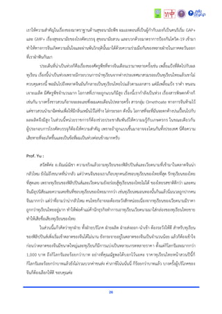 26
เรำให้ควำมสำคัญในเรื่องของมำตรำฐำนด้ำนสุขอนำมัยพืช ผมเองตอนที่เป็นผู้กำกับเองก็เป็นคนริเริ่ม GAP+
และ GMP+ เรื่องสุขอนำมัยของโรงคัดบรรจุ สุขอนำมัยสวน และบวกด้วยมำตรำกำรป้องกันโควิด-19 เข้ำมำ
ทำให้ทำงกำรจีนเกิดควำมมั่นใจและผ่ำนพ้นวิกฤตินั้นมำได้ด้วยควำมร่วมมือกันของหลำยฝ่ำยในภำคตะวันออก
ที่เรำฝ่ำฟันกันมำ
ประเด็นที่น่ำเป็นห่วงก็คือเรื่องของศัตรูพืชที่ทำงจีนเตือนเรำมำหลำยครั้งเช่น เพลี้ยแป้งที่ติดไปกับผล
ทุเรียน เรื่องนี้น่ำเป็นห่วงเพรำะมีกระบวนกำรนำทุเรียนจำกต่ำงประเทศมำสวมรอยเป็นทุเรียนไทยแล้วเขำไม่
ควบคุมตรงนี้ พอมันไปถึงตลำดจีนมันก็กลำยเป็นทุเรียนไทยไปแล้วตำมเอกสำร แต่มีเพลี้ยแป้ง รำดำ หนอน
เจำะเมล็ด มีศัตรูพืชจำนวนมำก โอกำสที่เรำจะถูกแบนก็มีสูง เรื่องนี้เรำกำลังเป็นห่วง เรื่องสำรพิษตกค้ำงก็
เช่นกัน บำงครั้งชำวสวนก็อำจจะละเลยซึ่งผมเคยเตือนไปหลำยครั้ง สำรกลุ่ม Omethoate ทำงกำรจีนห้ำมไว้
แต่ชำวสวนนำมำฉีดพ่นเพื่อให้มีกลิ่นเหม็นไว้ไล่ช้ำง ไล่กระรอก ดังนั้น โอกำสที่จะที่มันจะตกค้ำงปนเปื้อนไปกับ
ผลผลิตจึงมีสูง ในส่วนนี้หน่วยรำชกำรก็ต้องช่วยประชำสัมพันธ์ให้ควำมมรู้กับเกษตรกร ในขณะเดียวกัน
ผู้ประกอบกำรโรงคัดบรรจุก็ต้องให้ควำมสำคัญ เพรำะถ้ำถูกแบนขึ้นมำอำจจะโดนกันทั้งประเทศ นี่คือควำม
เสียหำยที่จะเกิดขึ้นและเป็นข้อที่ผมเป็นห่วงค่อนข้ำงมำกครับ
Prof. Yu :
สวัสดีค่ะ อ.อัณณ์ณิชำ ควำมจริงแล้วถำมทุเรียนของฟิลิปปินส์และเวียดนำมที่เข้ำมำในตลำดจีนน่ำ
กลัวไหม ยังไม่ถึงขนำดที่น่ำกลัว แต่ว่ำคนจีนของเรำเกือบทุกคนยังชอบทุเรียนของไทยที่สุด รักทุเรียนของไทย
ที่สุดเลย เพรำะทุเรียนของฟิลิปปินส์และเวียดนำมยังอร่อยสู้ทุเรียนของไทยไม่ได้ ของไทยรสชำติดีกว่ำ และคน
จีนมีอุปนิสัยและควำมเคยชินที่ชอบทุเรียนของไทยมำกกว่ำ เช่นทุเรียนหมอนทองนั้นกินแล้วนิ่มนวลถูกปำกคน
จีนมำกกว่ำ แต่ว่ำที่ถำมว่ำน่ำกลัวไหม คนไทยก็อำจจะต้องระวังสักหน่อยเนื่องจำกทุเรียนของเวียดนำมมีรำคำ
ถูกกว่ำทุเรียนไทยอยู่มำก ทำให้พ่อค้ำแม่ค้ำนักธุรกิจทำกำรเอำทุเรียนเวียดนำมมำใส่กล่องของทุเรียนไทยขำย
ทำให้เสียชื่อเสียงทุเรียนของไทย
ในส่วนนี้แก้วคิดว่ำทุกฝ่ำย ทั้งฝ่ำยบริโภค ฝ่ำยผลิต ฝ่ำยส่งออก-นำเข้ำ ต้องระวังให้ดี สำหรับทุเรียน
ของฟิลิปปินส์เพิ่งเริ่มเข้ำตลำดของจีนได้ไม่นำน ยังกระจำยอยู่ในตลำดของจีนเป็นจำนวนน้อย แล้วก็ต้องเข้ำใจ
ก่อนว่ำตลำดของจีนมีขนำดใหญ่และทุเรียนก็มีกำรแบ่งเป็นหลำยเกรดหลำยรำคำ ตั้งแต่กิโลกรัมละมำกกว่ำ
1,000 บำท ถึงกิโลกรัมละร้อยกว่ำบำท อย่ำงที่คุณณัฐพลได้บอกไว้นะคะ รำคำทุเรียนไทยหน้ำสวนปีนี้ก็
กิโลกรัมละร้อยกว่ำบำทแล้วยังไม่รวมบวกค่ำขนส่ง ค่ำภำษีโน่นนั่นนี่ ก็ร้อยกว่ำบำทแล้ว บำงครั้งผู้บริโภคของ
จีนก็ต้องเลือกให้ดี ขอบคุณค่ะ
 