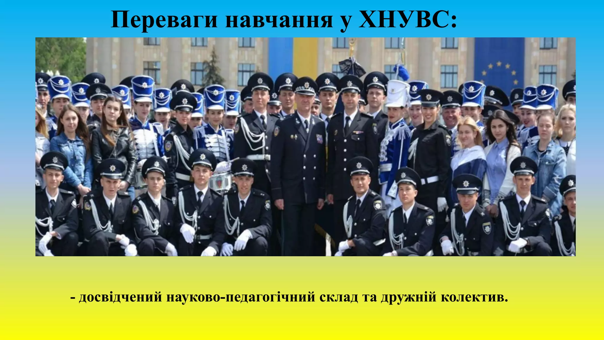 - досвідчений науково-педагогічний склад та дружній колектив.
Переваги навчання у ХНУВС:
 