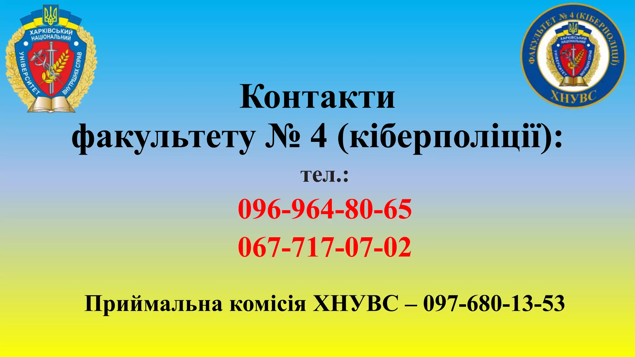 Контакти
факультету № 4 (кіберполіції):
тел.:
096-964-80-65
067-717-07-02
Приймальна комісія ХНУВС – 097-680-13-53
 