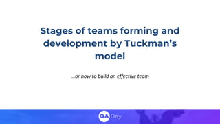 Stages of teams forming and
development by Tuckman’s
model
...or how to build an effective team
 
