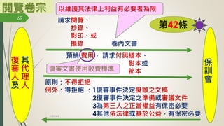 閱覽卷宗
第42條
其
代
理
人
復
審
人
及
保
訓
會
請求閱覽、
抄錄、
影印、或
攝錄 卷內文書
預納 費用， 請求付與繕本、
影本或
節本
以維護其法律上利益有必要者為限
復審文書使用收費標準
原則：不得拒絕
例外：得拒絕 ：1復審事件決定擬辦之文稿
2復審事件決定之準備或審議文件
3為第三人之正當權益有保密必要
4其他依法律或基於公益，有保密必要
69
林珊如編製
 