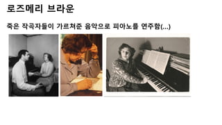로즈메리 브라운
죽은 작곡자들이 가르쳐준 음악으로 피아노를 연주함(…)
 